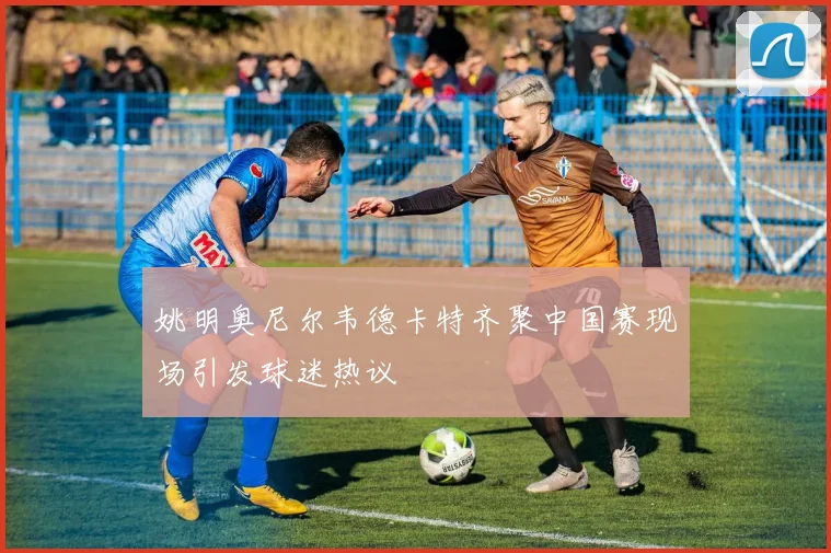 姚明奥尼尔韦德卡特齐聚中国赛现场引发球迷热议