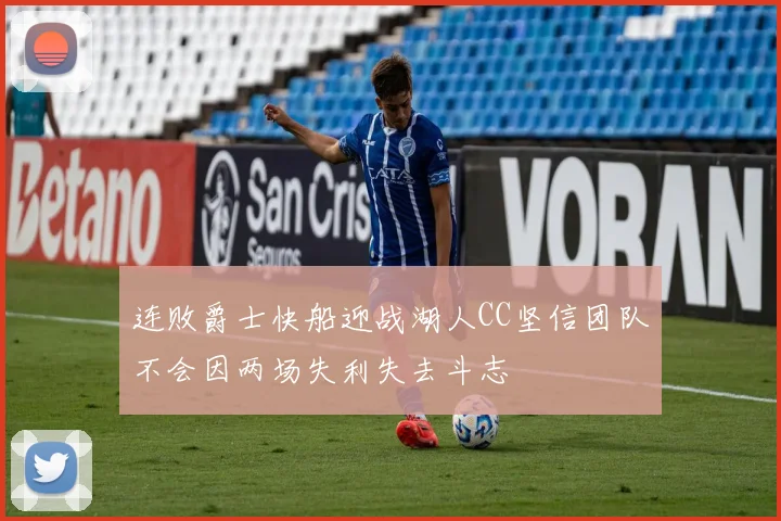 连败爵士快船迎战湖人CC坚信团队不会因两场失利失去斗志