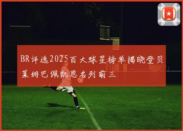 BR评选2025百大球星榜单揭晓登贝莱姆巴佩凯恩名列前三