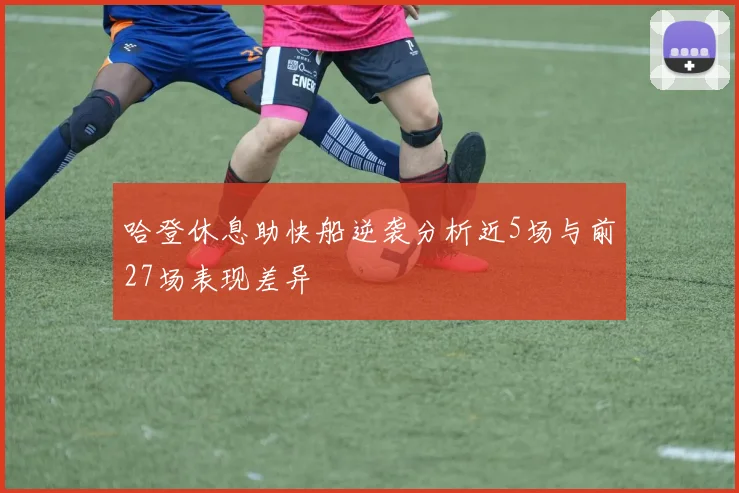 哈登休息助快船逆袭分析近5场与前27场表现差异