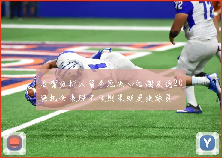 名嘴分析火箭夺冠决心给谢泼德20场机会表现不佳则果断更换球员