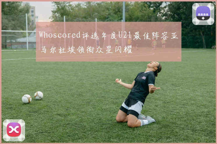 Whoscored评选年度U21最佳阵容亚马尔杜埃领衔众星闪耀