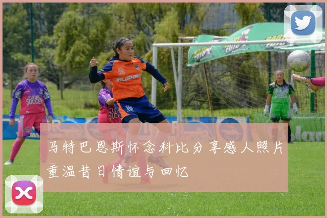 马特巴恩斯怀念科比分享感人照片重温昔日情谊与回忆