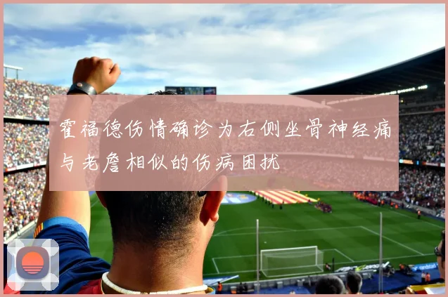 霍福德伤情确诊为右侧坐骨神经痛与老詹相似的伤病困扰