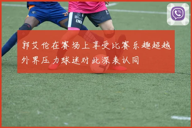 郭艾伦在赛场上享受比赛乐趣超越外界压力球迷对此深表认同