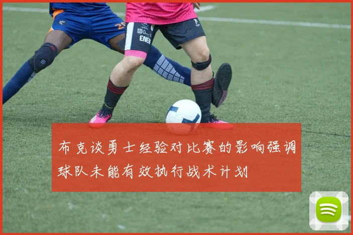 布克谈勇士经验对比赛的影响强调球队未能有效执行战术计划