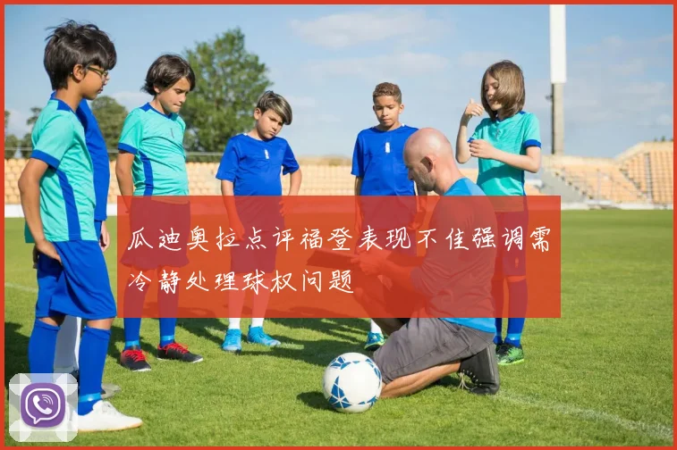 瓜迪奥拉点评福登表现不佳强调需冷静处理球权问题