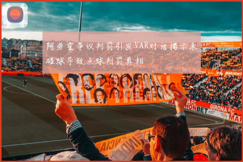 阿劳霍争议判罚引发VAR对话揭示未碰球导致点球判罚真相