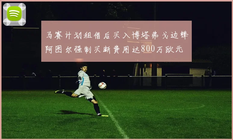 马赛计划租借后买入博塔弗戈边锋阿图尔强制买断费用达800万欧元