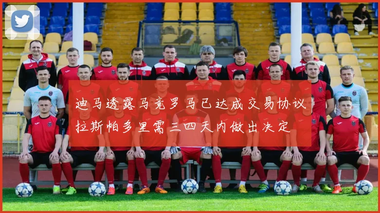 迪马透露马竞罗马已达成交易协议拉斯帕多里需三四天内做出决定