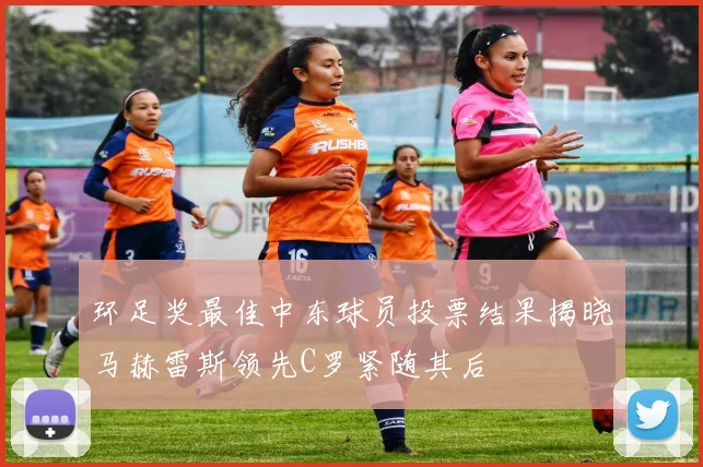 环足奖最佳中东球员投票结果揭晓马赫雷斯领先C罗紧随其后