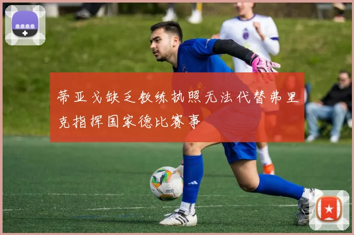 蒂亚戈缺乏教练执照无法代替弗里克指挥国家德比赛事