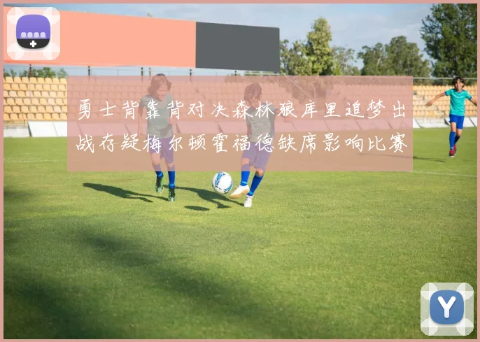 勇士背靠背对决森林狼库里追梦出战存疑梅尔顿霍福德缺席影响比赛走势
