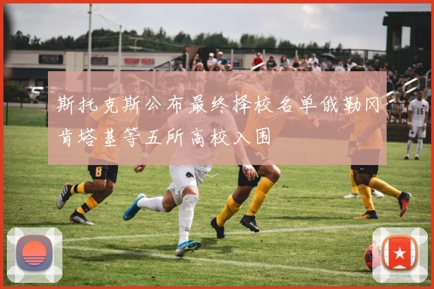 斯托克斯公布最终择校名单俄勒冈肯塔基等五所高校入围