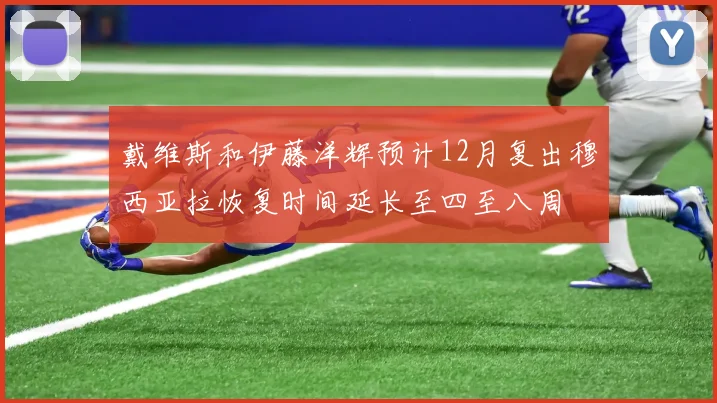 戴维斯和伊藤洋辉预计12月复出穆西亚拉恢复时间延长至四至八周