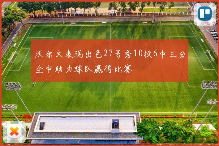 沃尔夫表现出色27号秀10投6中三分全中助力球队赢得比赛
