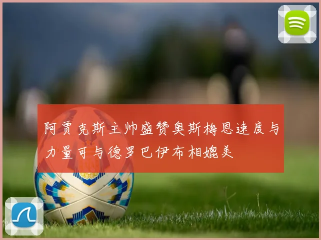 阿贾克斯主帅盛赞奥斯梅恩速度与力量可与德罗巴伊布相媲美